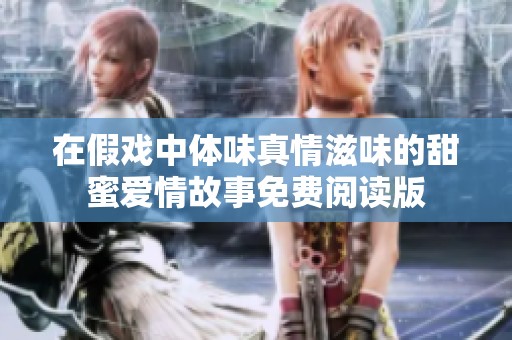 在假戏中体味真情滋味的甜蜜爱情故事免费阅读版
