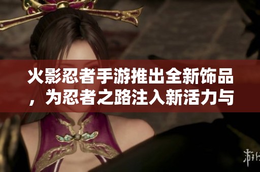 火影忍者手游推出全新饰品，为忍者之路注入新活力与风采