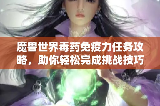 魔兽世界毒药免疫力任务攻略，助你轻松完成挑战技巧分享