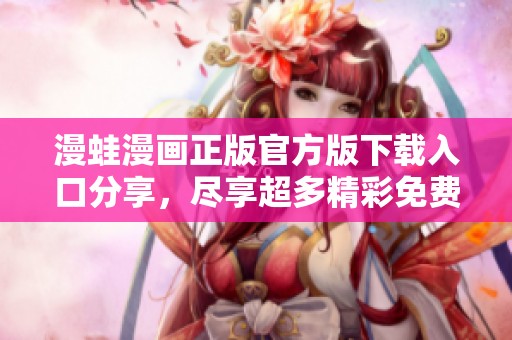 漫蛙漫画正版官方版下载入口分享，尽享超多精彩免费内容