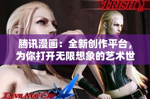 腾讯漫画：全新创作平台，为你打开无限想象的艺术世界