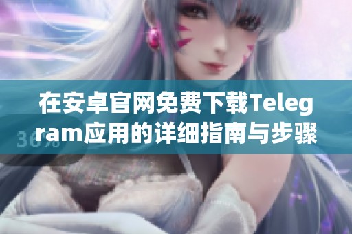 在安卓官网免费下载Telegram应用的详细指南与步骤分享