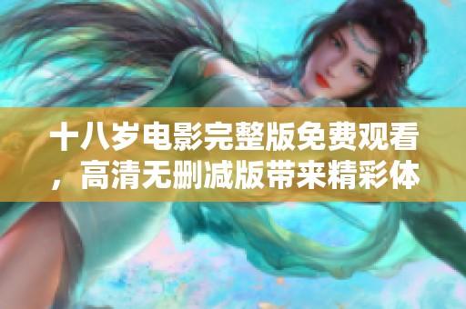 十八岁电影完整版免费观看，高清无删减版带来精彩体验