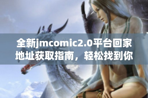 全新jmcomic2.0平台回家地址获取指南，轻松找到你的漫画资源