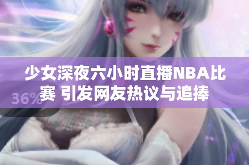 少女深夜六小时直播NBA比赛 引发网友热议与追捧