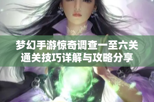 梦幻手游惊奇调查一至六关通关技巧详解与攻略分享