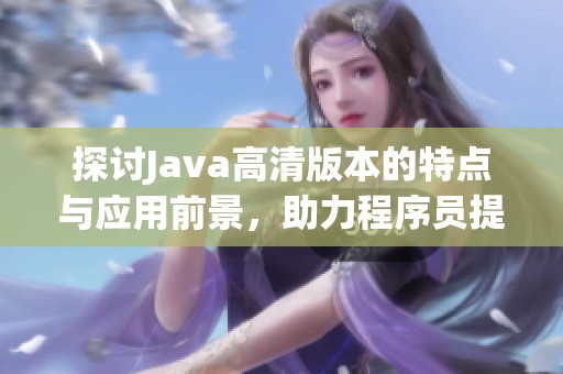 探讨Java高清版本的特点与应用前景，助力程序员提升开发效率