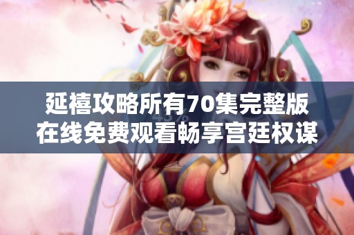 延禧攻略所有70集完整版在线免费观看畅享宫廷权谋激情故事