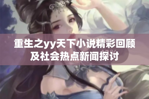 重生之yy天下小说精彩回顾及社会热点新闻探讨