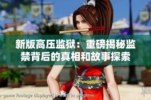 新版高压监狱：重磅揭秘监禁背后的真相和故事探索