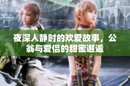 夜深人静时的欢爱故事，公翁与爱侣的甜蜜邂逅