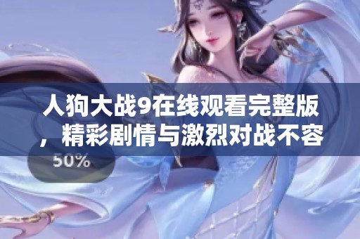 人狗大战9在线观看完整版，精彩剧情与激烈对战不容错过