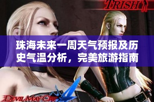 珠海未来一周天气预报及历史气温分析，完美旅游指南不可错过