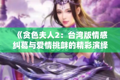 《贪色夫人2：台湾版情感纠葛与爱情挑衅的精彩演绎》