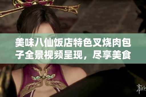 美味八仙饭店特色叉烧肉包子全景视频呈现，尽享美食诱惑