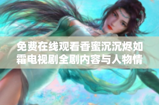 免费在线观看香蜜沉沉烬如霜电视剧全剧内容与人物情节详解