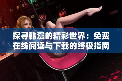 探寻韩漫的精彩世界：免费在线阅读与下载的终极指南