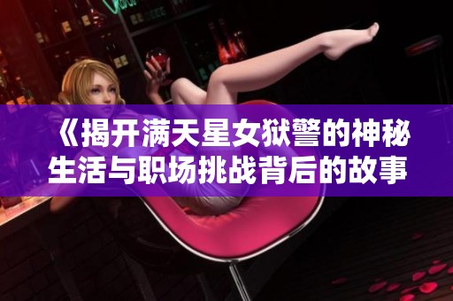 《揭开满天星女狱警的神秘生活与职场挑战背后的故事》