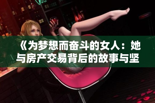《为梦想而奋斗的女人：她与房产交易背后的故事与坚持》