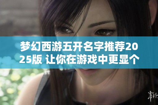 梦幻西游五开名字推荐2025版 让你在游戏中更显个性与魅力