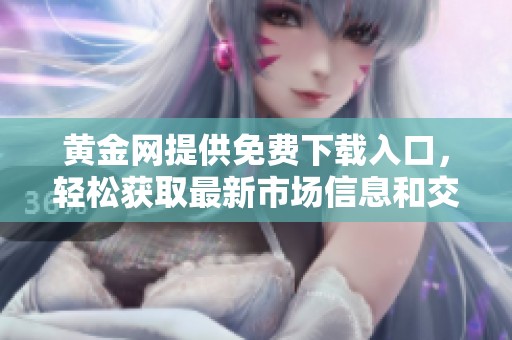 黄金网提供免费下载入口，轻松获取最新市场信息和交易资源。