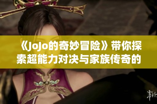 《JoJo的奇妙冒险》带你探索超能力对决与家族传奇的奇幻旅程