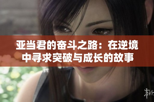 亚当君的奋斗之路：在逆境中寻求突破与成长的故事