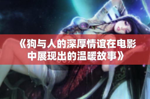 《狗与人的深厚情谊在电影中展现出的温暖故事》