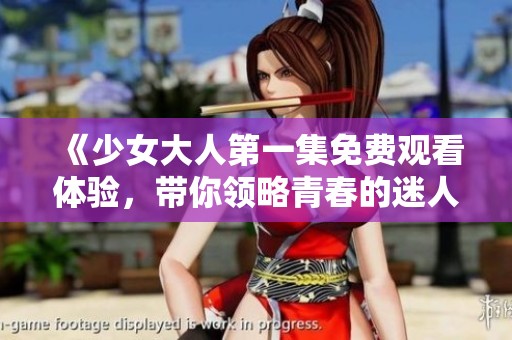 《少女大人第一集免费观看体验，带你领略青春的迷人故事》