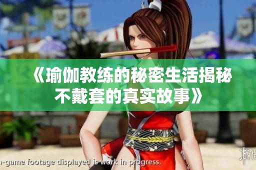 《瑜伽教练的秘密生活揭秘不戴套的真实故事》