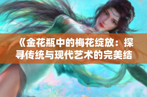《金花瓶中的梅花绽放：探寻传统与现代艺术的完美结合》