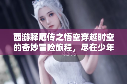 西游释厄传之悟空穿越时空的奇妙冒险旅程，尽在少年手游网