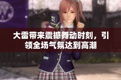 大雷带来震撼舞动时刻，引领全场气氛达到高潮