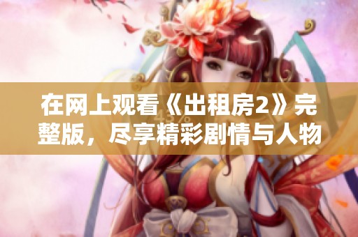 在网上观看《出租房2》完整版，尽享精彩剧情与人物互动的精彩体验