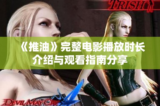 《推油》完整电影播放时长介绍与观看指南分享