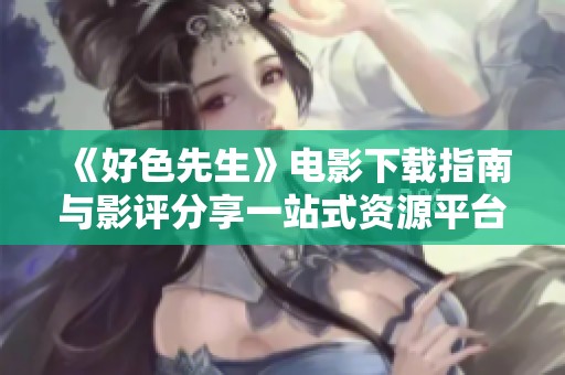 《好色先生》电影下载指南与影评分享一站式资源平台