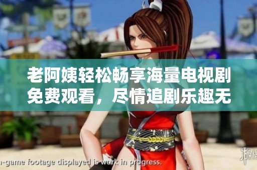 老阿姨轻松畅享海量电视剧免费观看，尽情追剧乐趣无穷