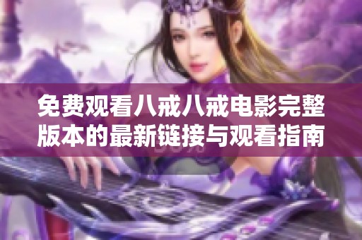 免费观看八戒八戒电影完整版本的最新链接与观看指南
