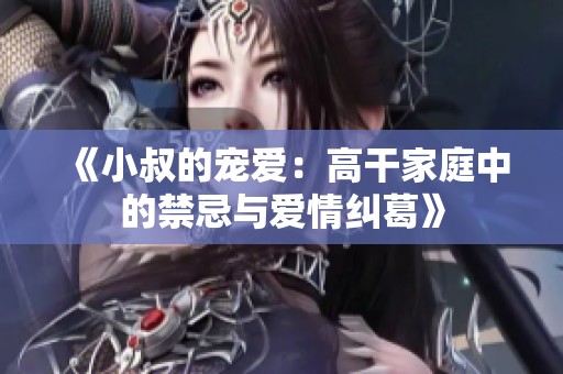《小叔的宠爱：高干家庭中的禁忌与爱情纠葛》