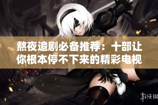熬夜追剧必备推荐：十部让你根本停不下来的精彩电视剧