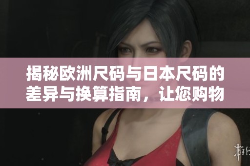揭秘欧洲尺码与日本尺码的差异与换算指南，让您购物无忧