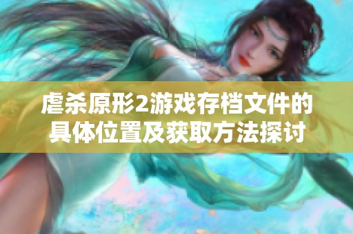虐杀原形2游戏存档文件的具体位置及获取方法探讨