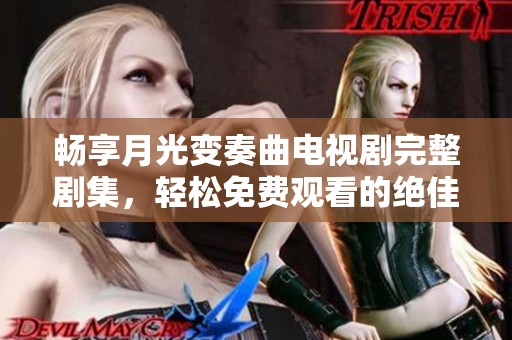 畅享月光变奏曲电视剧完整剧集，轻松免费观看的绝佳资源分享