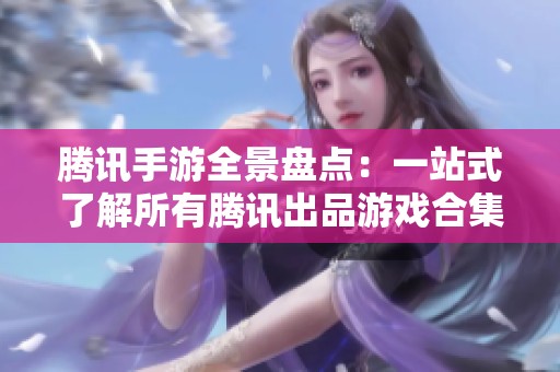 腾讯手游全景盘点：一站式了解所有腾讯出品游戏合集