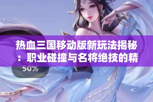 热血三国移动版新玩法揭秘：职业碰撞与名将绝技的精彩对决