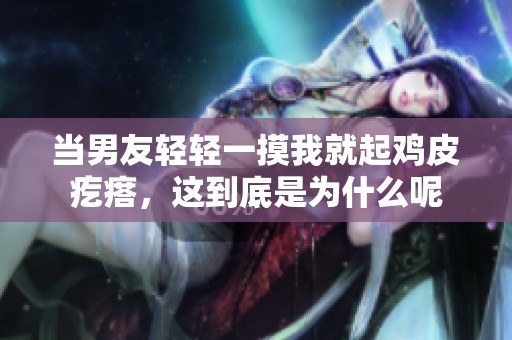 当男友轻轻一摸我就起鸡皮疙瘩，这到底是为什么呢