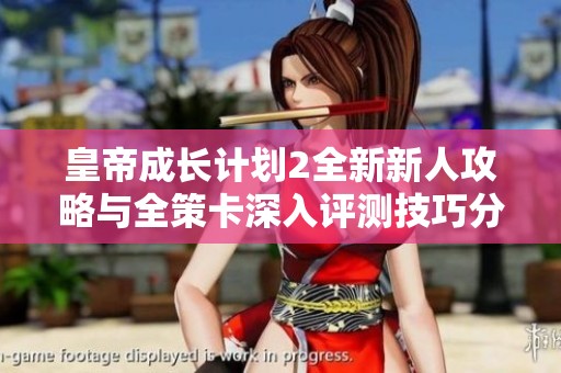 皇帝成长计划2全新新人攻略与全策卡深入评测技巧分享