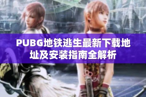 PUBG地铁逃生最新下载地址及安装指南全解析