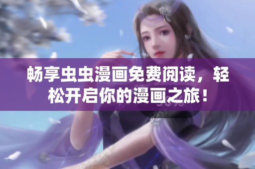 畅享虫虫漫画免费阅读，轻松开启你的漫画之旅！