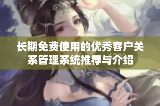 长期免费使用的优秀客户关系管理系统推荐与介绍